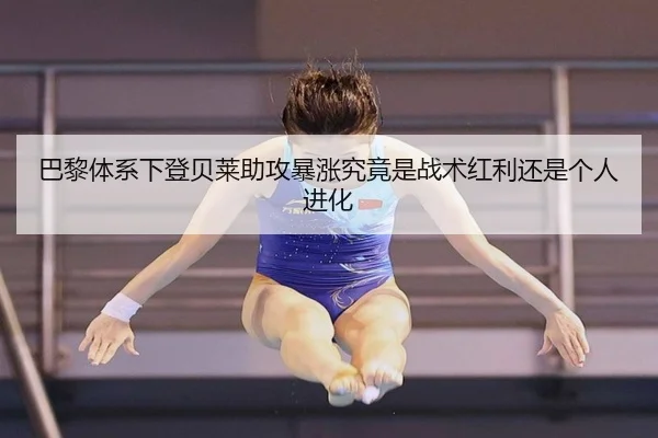 巴黎体系下登贝莱助攻暴涨究竟是战术红利还是个人进化