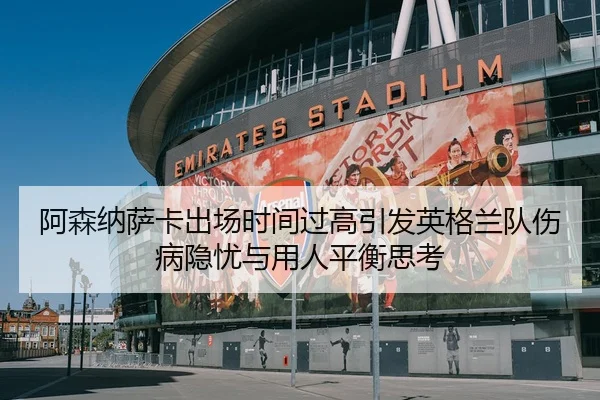 阿森纳萨卡出场时间过高引发英格兰队伤病隐忧与用人平衡思考