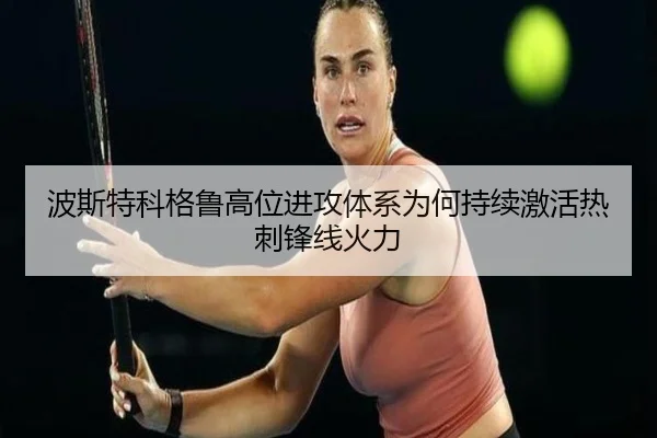 波斯特科格鲁高位进攻体系为何持续激活热刺锋线火力