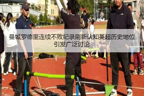 曼城罗德里连续不败纪录刷新认知英超历史地位引发广泛讨论