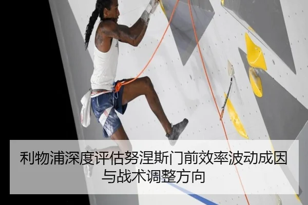 利物浦深度评估努涅斯门前效率波动成因与战术调整方向