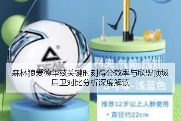 森林狼爱德华兹关键时刻得分效率与联盟顶级后卫对比分析深度解读