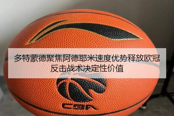 多特蒙德聚焦阿德耶米速度优势释放欧冠反击战术决定性价值 | leyu